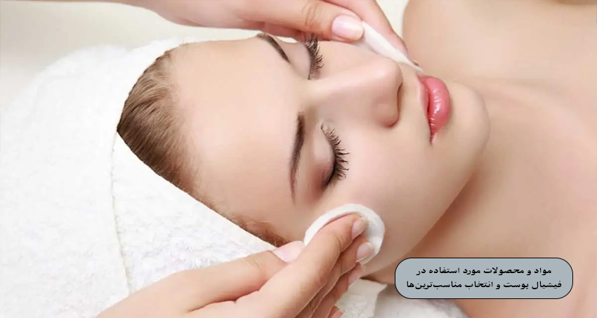 مواد و محصولات مورد استفاده در فیشیال پوست و انتخاب مناسب‌ترین‌ها