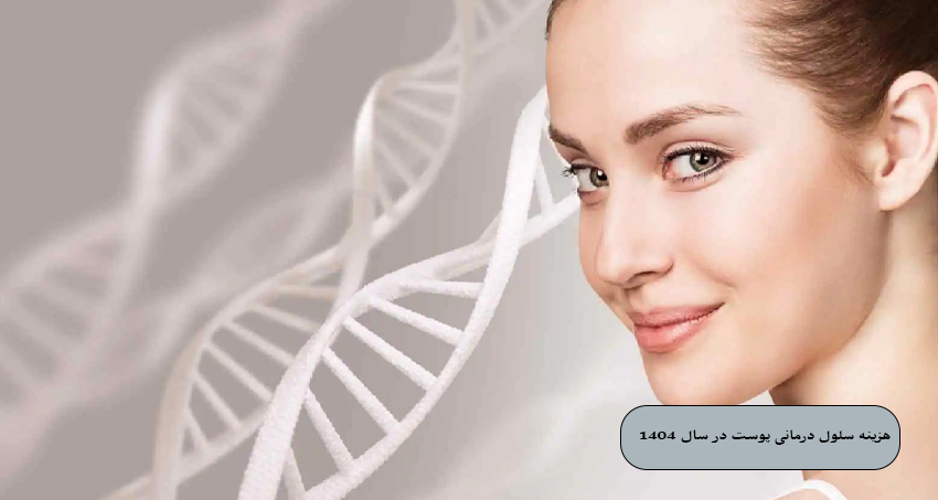 هزینه سلول ‌درمانی پوست در سال ۲۰۲۵